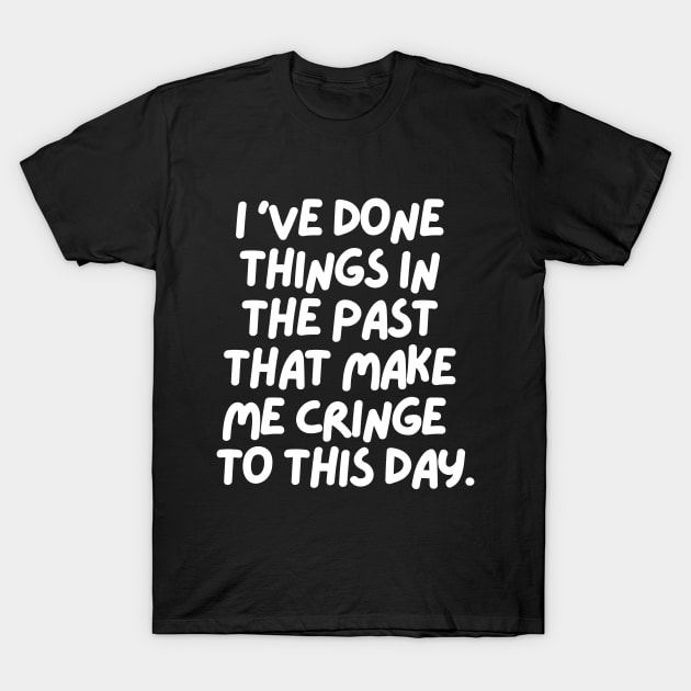 I've done things that make me cringe to this day T-Shirt by mksjr